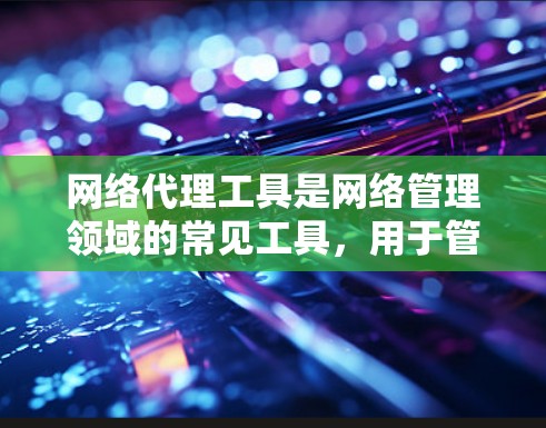 网络代理工具是网络管理领域的常见工具,用于管理网络设备和网络访问。以下是获取网络代理工具的步骤和建议 网络代理工具是网络管理领域的常见工具,用于管理网络设备和网络访问。以下是获取网络代理工具的步骤和建议