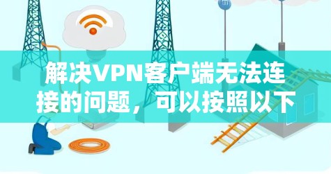 解决VPN客户端无法连接的问题,可以按照以下步骤进行