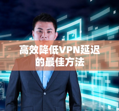 高效降低VPN延迟的最佳方法
