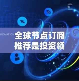 <strong>全球节点</strong>订阅推荐是投资领域的重要策略,旨在帮助投资者在复杂经济环境中做出明智决策。以下是针对<strong>全球节点</strong>订阅的详细介绍