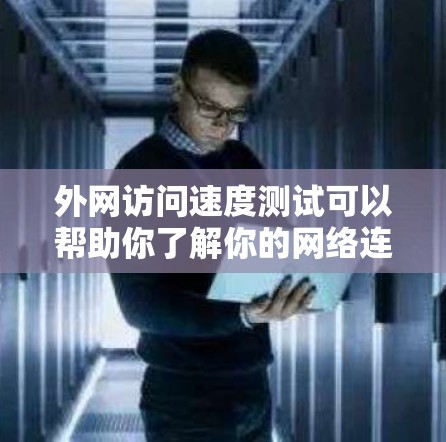 外网访问速度测试可以帮助你了解你的网络连接速度、响应时间以及数据传输能力。以下是一些基本的测试步骤和方法,用于测试你的外网访问速度 外网访问速度测试可以帮助你了解你的网络连接速度、响应时间以及数据传输能力。以下是一些基本的测试步骤和方法,用于测试你的外网访问速度
