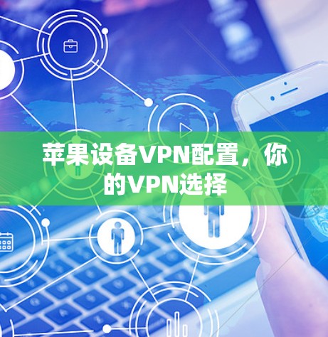 苹果设备VPN配置,你的VPN选择 苹果设备VPN配置,你的VPN选择