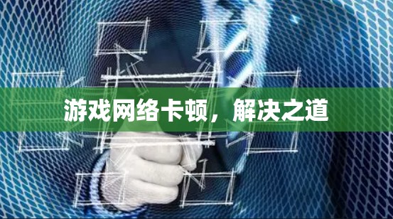 游戏网络卡顿,解决之道
