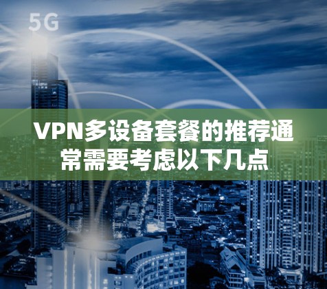 VPN多设备套餐的推荐通常需要考虑以下几点