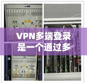 VPN多端登录是一个通过多个VPN连接访问多个服务器或应用的策略。以下是一个系统化的指南,帮助您逐步学习如何设置和使用VPN多端登录