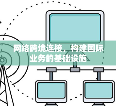 网络跨境连接,构建国际业务的基础设施