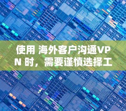 使用 海外客户沟通VPN 时,需要谨慎选择工具和策略,以确保客户数据的安全、隐私保护以及沟通效率。以下是一些常见的步骤和工具建议