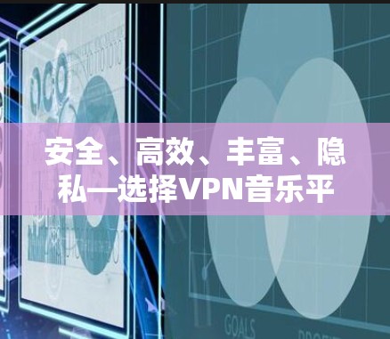 安全、高效、丰富、隐私—选择VPN音乐平台,开启音乐人生