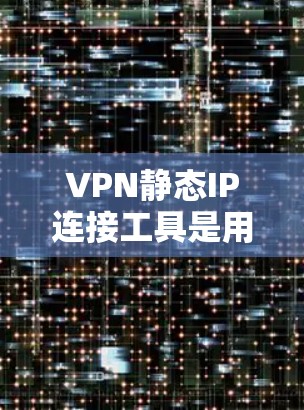 VPN静态IP连接工具是用于管理静态IP地址的工具,通常通过命令行或脚本实现,支持生成、管理和重置静态IP。以下是对该主题的分步说明 VPN静态IP连接工具是用于管理静态IP地址的工具,通常通过命令行或脚本实现,支持生成、管理和重置静态IP。以下是对该主题的分步说明