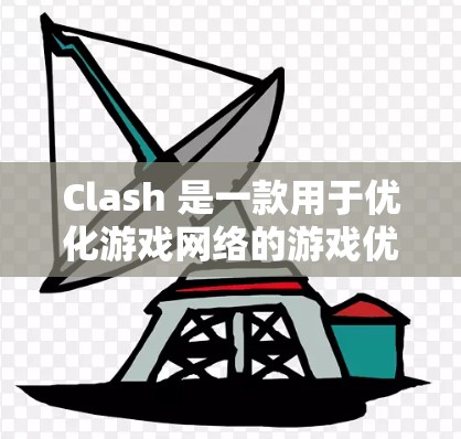 Clash 是一款用于优化游戏网络的游戏优化工具,可以帮助玩家提升游戏运行效率和流畅度。以下是Clash网络优化方法的详细步骤
