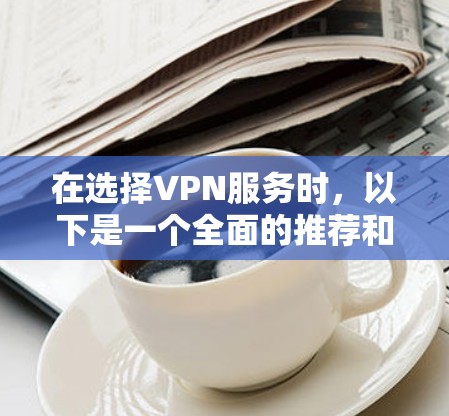 在选择VPN服务时，以下是一个全面的推荐和比较