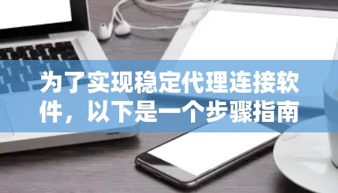 为了实现稳定代理连接软件,以下是一个步骤指南
