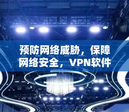 预防网络威胁,保障网络安全,VPN软件安全检测的重要性
