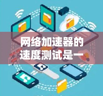 网络加速器的速度测试是一个评估其性能的工具,帮助用户了解其在不同网络环境下如何提升数据传输速度。以下是详细的步骤和方法 网络加速器的速度测试是一个评估其性能的工具,帮助用户了解其在不同网络环境下如何提升数据传输速度。以下是详细的步骤和方法