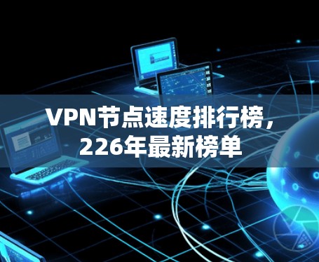 VPN节点速度排行榜，226年最新榜单