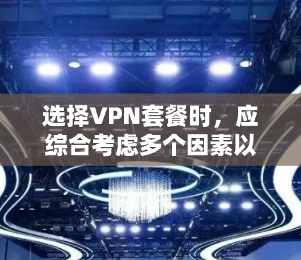 选择VPN套餐时，应综合考虑多个因素以确保安全可靠。以下是一些建议，帮助你做出明智的选择