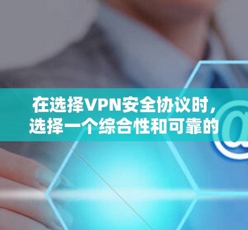 在选择VPN安全协议时,选择一个综合性和可靠的协议至关重要。以下是一些主要的考虑因素和推荐