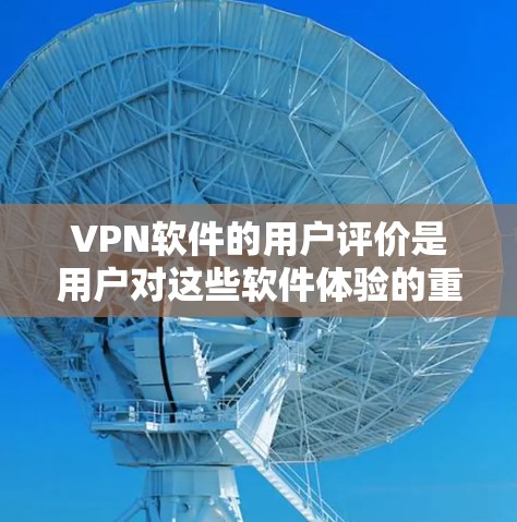 VPN软件的用户评价是用户对这些软件体验的重要反馈,通常涵盖了软件的安全性、稳定性、易用性、价格等因素。以下是一些常见的VPN软件用户评价,可以作为参考
