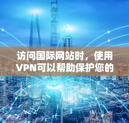 访问国际网站时,使用VPN可以帮助保护您的网络安全,同时也方便访问所需的国际服务器。以下是一个详细的步骤指南,帮助您成功访问国际网站
