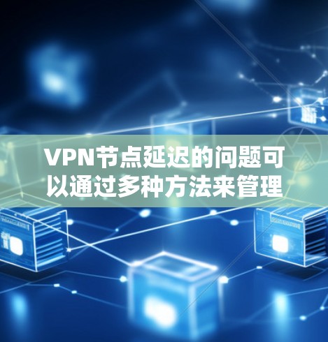 VPN节点延迟的问题可以通过多种方法来管理和控制延迟。以下是一些常见方法,帮助你查询、调整和优化VPN节点的延迟 VPN节点延迟的问题可以通过多种方法来管理和控制延迟。以下是一些常见方法,帮助你查询、调整和优化VPN节点的延迟