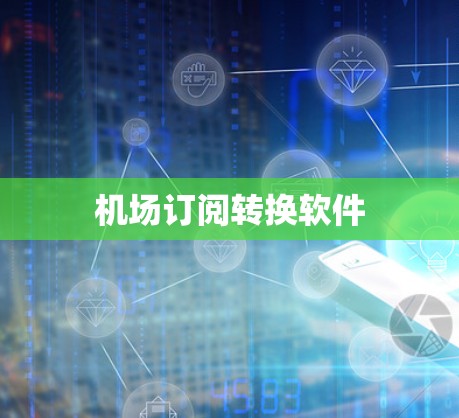 机场订阅转换软件 机场订阅转换软件