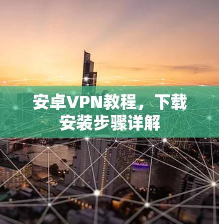 安卓VPN教程，下载安装步骤详解