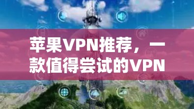 苹果VPN推荐,一款值得尝试的VPN选择