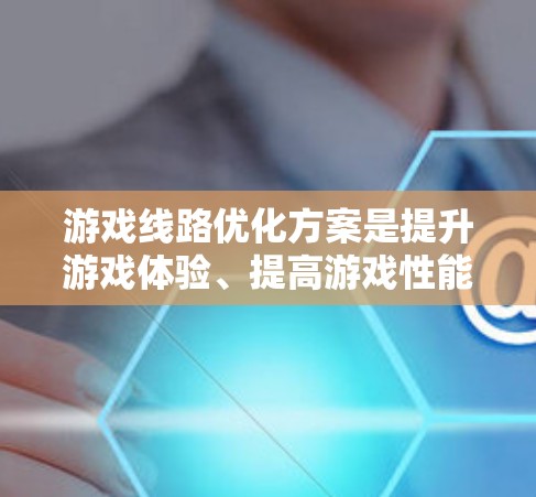 游戏线路优化方案是提升游戏体验、提高游戏性能、增强游戏吸引力的重要环节。以下是一个全面的优化方案,涵盖技术、用户体验和技术层面
