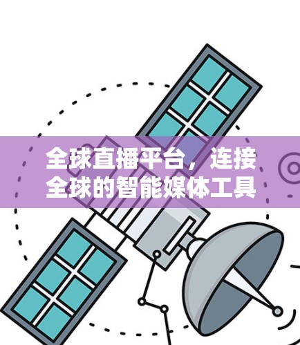 全球直播平台,连接全球的智能媒体工具