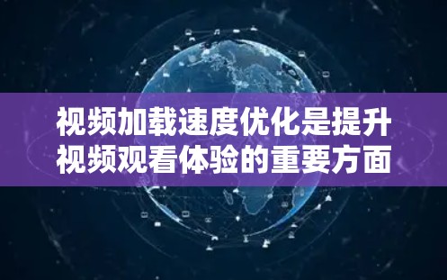 视频加载速度优化是提升视频观看体验的重要方面,它直接影响用户的观看感受和满意度。以下是一些优化视频加载速度的方法和技巧