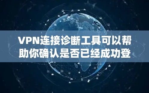 VPN连接诊断工具可以帮助你确认是否已经成功登录到VPN，但系统不会自动连接。以下是一些常用的VPN连接诊断工具推荐，以及一些实用的步骤