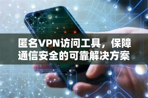 匿名VPN访问工具，保障通信安全的可靠解决方案