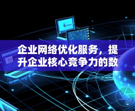 企业网络优化服务,提升企业核心竞争力的数字化转型之路