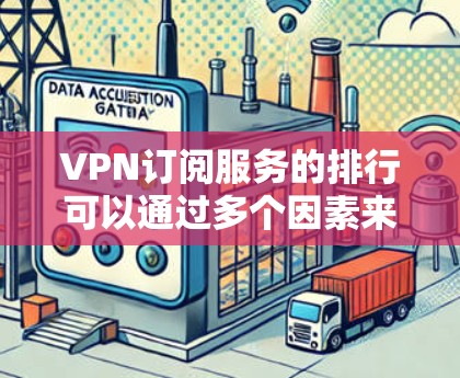 VPN订阅服务的排行可以通过多个因素来综合评估和排序。以下是几种常见的排序标准