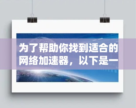 为了帮助你找到适合的网络加速器,以下是一些系统性的建议和比较方法