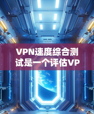 VPN速度综合测试是一个评估VPN服务在不同网络环境下的性能和稳定性的重要工具。以下是关于该测试的关键点和步骤