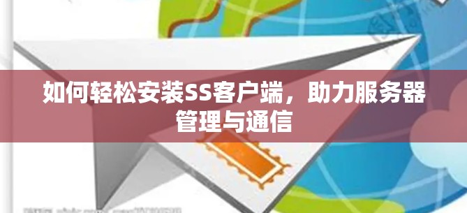 如何轻松安装SS客户端,助力服务器管理与通信