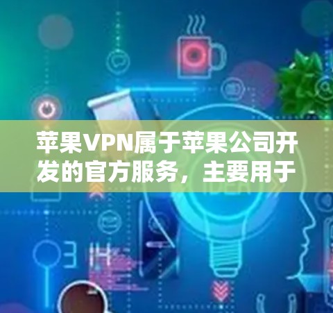 苹果VPN属于苹果公司开发的官方服务,主要用于测试设备的网络安全。以下是关于如何进行苹果VPN节点测试的步骤说明