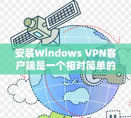 安装Windows VPN客户端是一个相对简单的步骤,只要你掌握了基本的操作,就能轻松连接到目标服务器。以下是一步步的指南,帮助你顺利完成安装和连接
