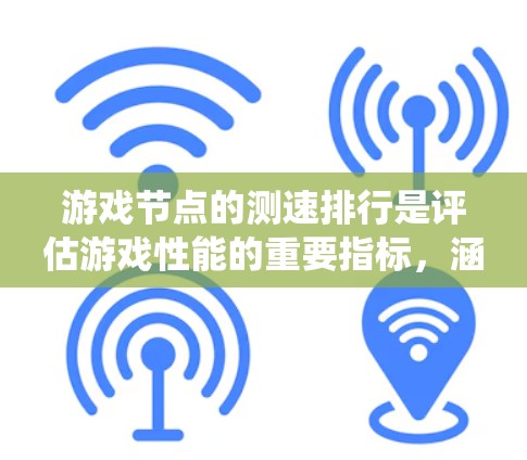 游戏节点的测速排行是评估游戏性能的重要指标,涵盖了硬件性能、图形性能、系统性能等多个方面。以下是详细的总结