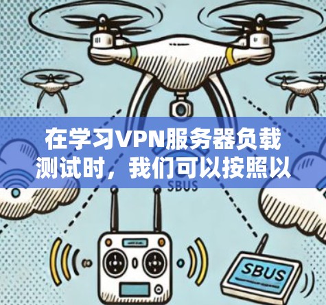 在学习VPN服务器负载测试时,我们可以按照以下步骤进行理解和实践