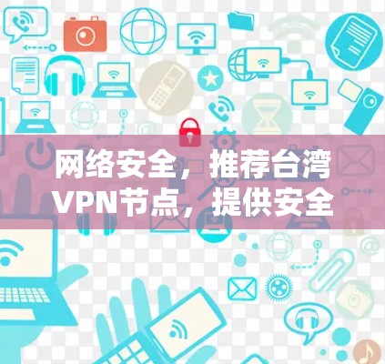 网络安全,推荐台湾VPN节点,提供安全、可靠、高效的网络连接,助您Plus网络体验