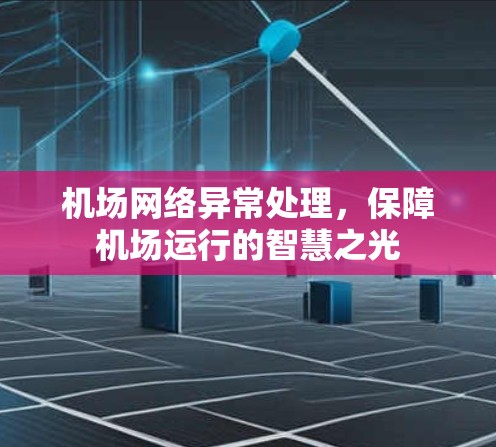机场网络异常处理,保障机场运行的智慧之光