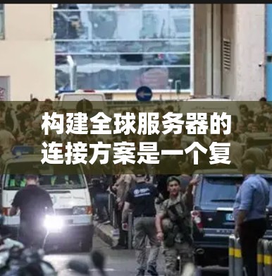 构建全球服务器的连接方案是一个复杂而重要的步骤,涉及多个方面的配置和设置。以下是一个详细的步骤指南,帮助您设计一个高效的全球服务器连接方案