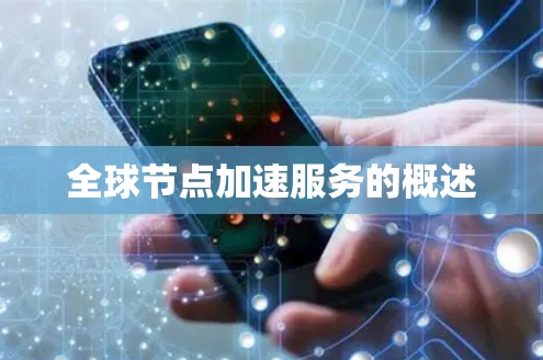 <strong>全球节点</strong>加速服务的概述
