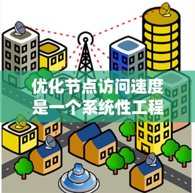 优化节点访问速度是一个系统性工程,需要从多个方面入手。以下是一个分步骤的优化指南 优化节点访问速度是一个系统性工程,需要从多个方面入手。以下是一个分步骤的优化指南