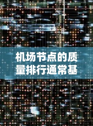 机场节点的质量排行通常基于多个指标，这些指标反映了节点的性能、安全性和运营效率。以下是一些常用的机场质量指标和指标体系