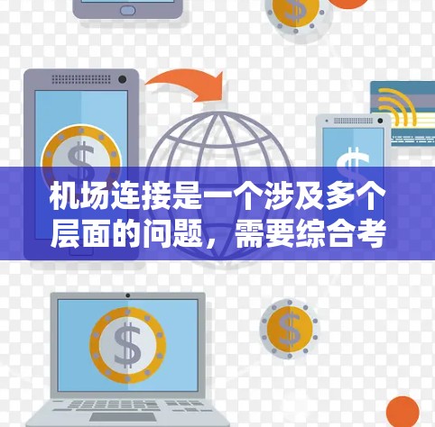 机场连接是一个涉及多个层面的问题,需要综合考虑多个因素来分析和解决。以下是逐步的分析和建议