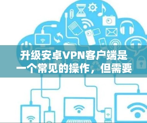 升级安卓VPN客户端是一个常见的操作,但需要确保所有步骤正确无误。以下是一些常见的问题和解决方法