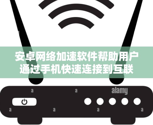 安卓网络加速软件帮助用户通过手机快速连接到互联网,提升网络连接速度。以下是对这些软件的详细介绍